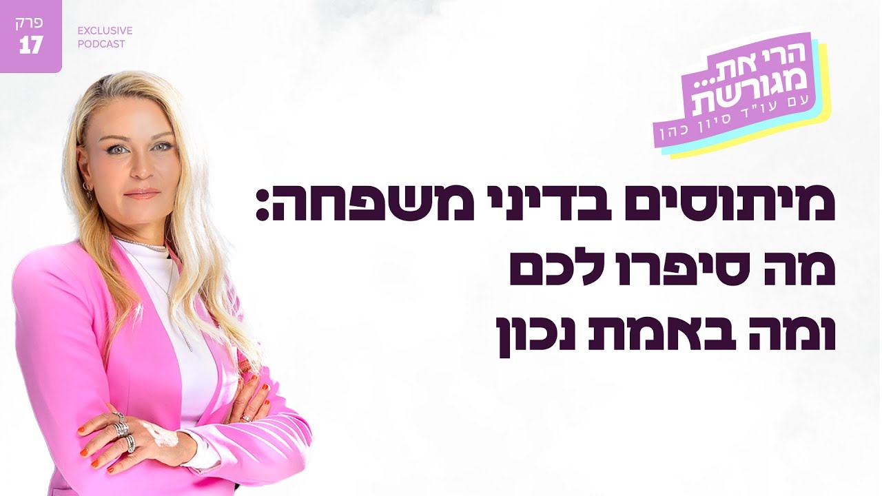 מיתוסים בדיני משפחה: מה סיפרו לכם ומה באמת נכון | פרק #17 