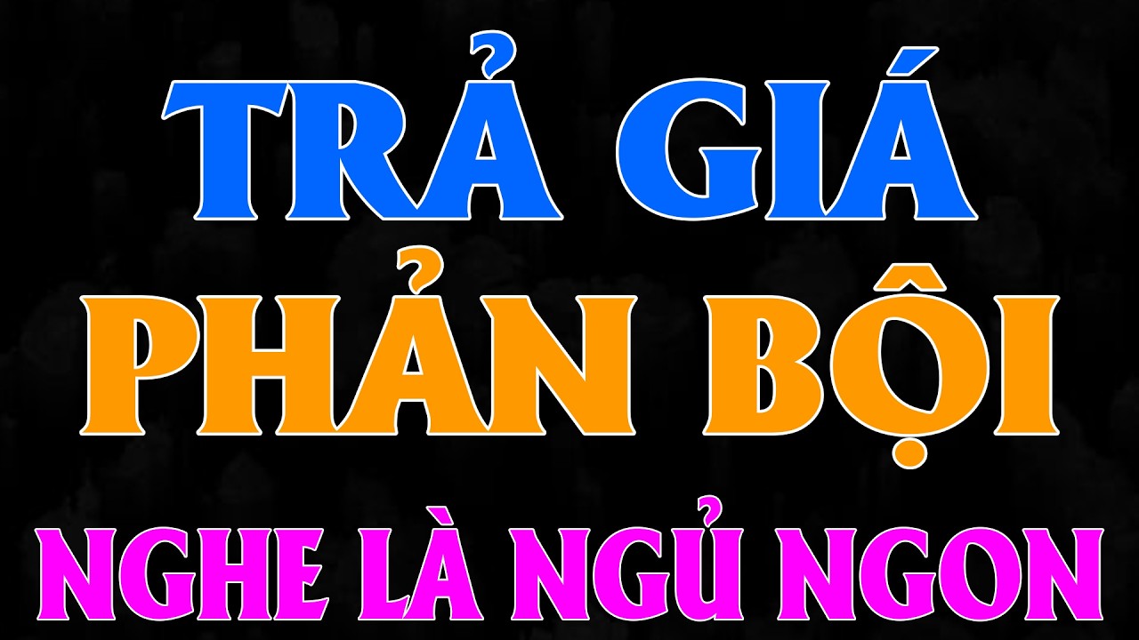 Truyện nhân quả đời sống hay nhất: TRẢ GIÁ PHẢN BỘI [Full Bộ] - 15 Phút Nghe Kể Chuyện Ngủ Ngon