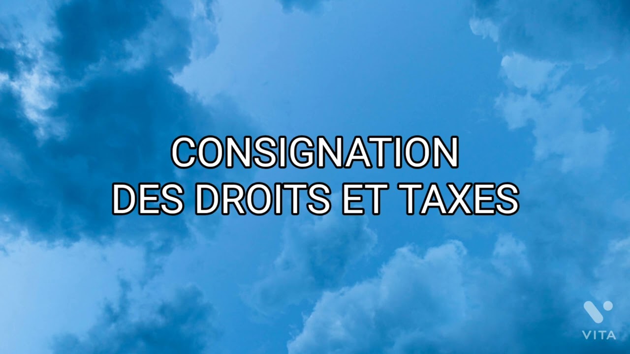 CONSIGNATION DES DROITS ET TAXES