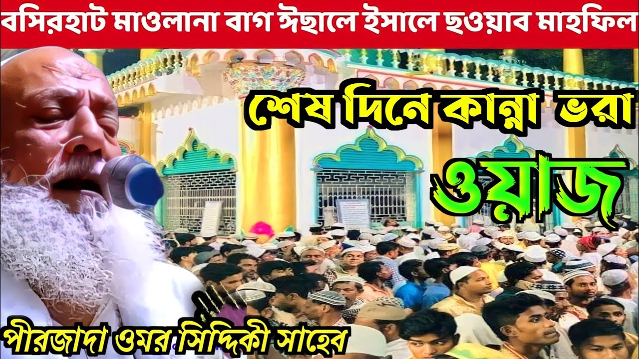 বসিরহাট মাওলানা বাগের মহান ঈসালে সওয়াবের শেষ দিনে কান্না ভরা ওয়াজ বক্তা পীরজাদা ওমর সিদ্দিকী সাহেব