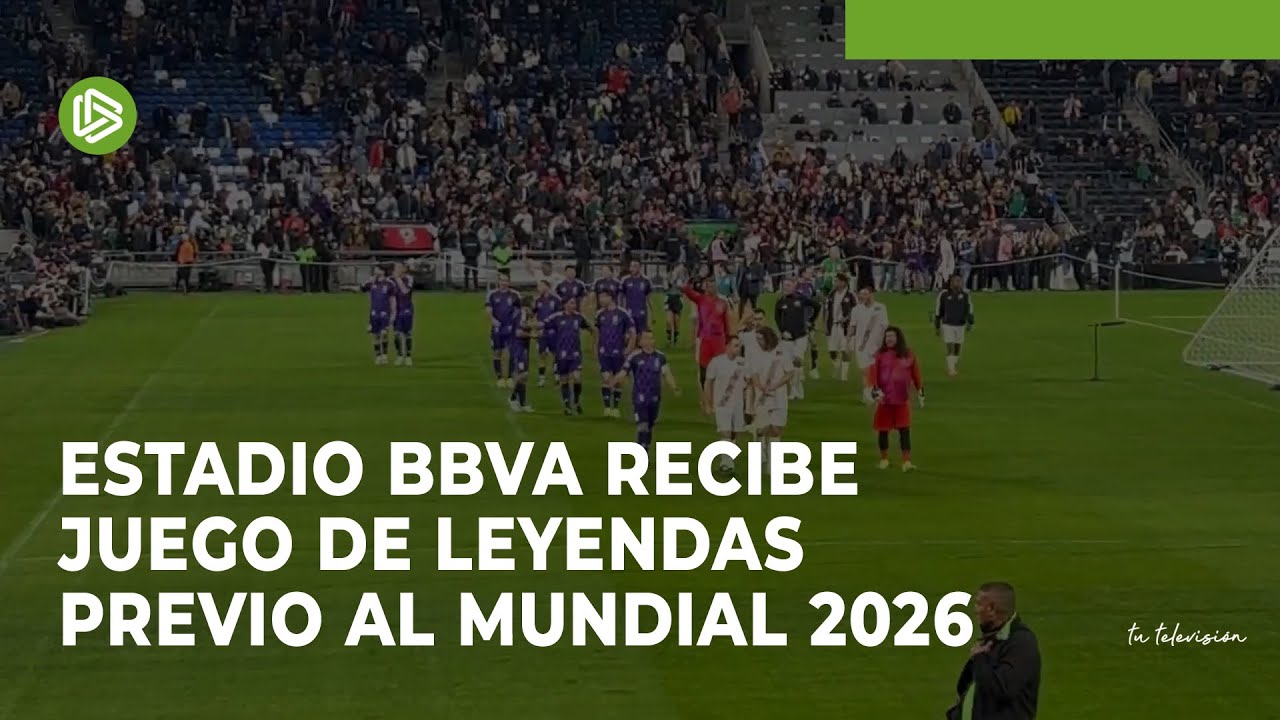 Estadio BBVA recibe Juego de Leyendas previo al Mundial 2026