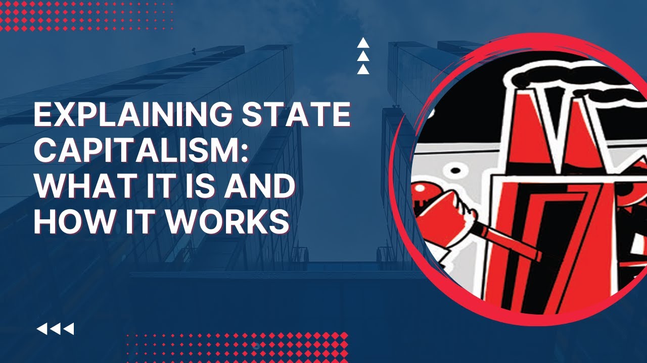Explaining State Capitalism: What is it and How Does it Work?