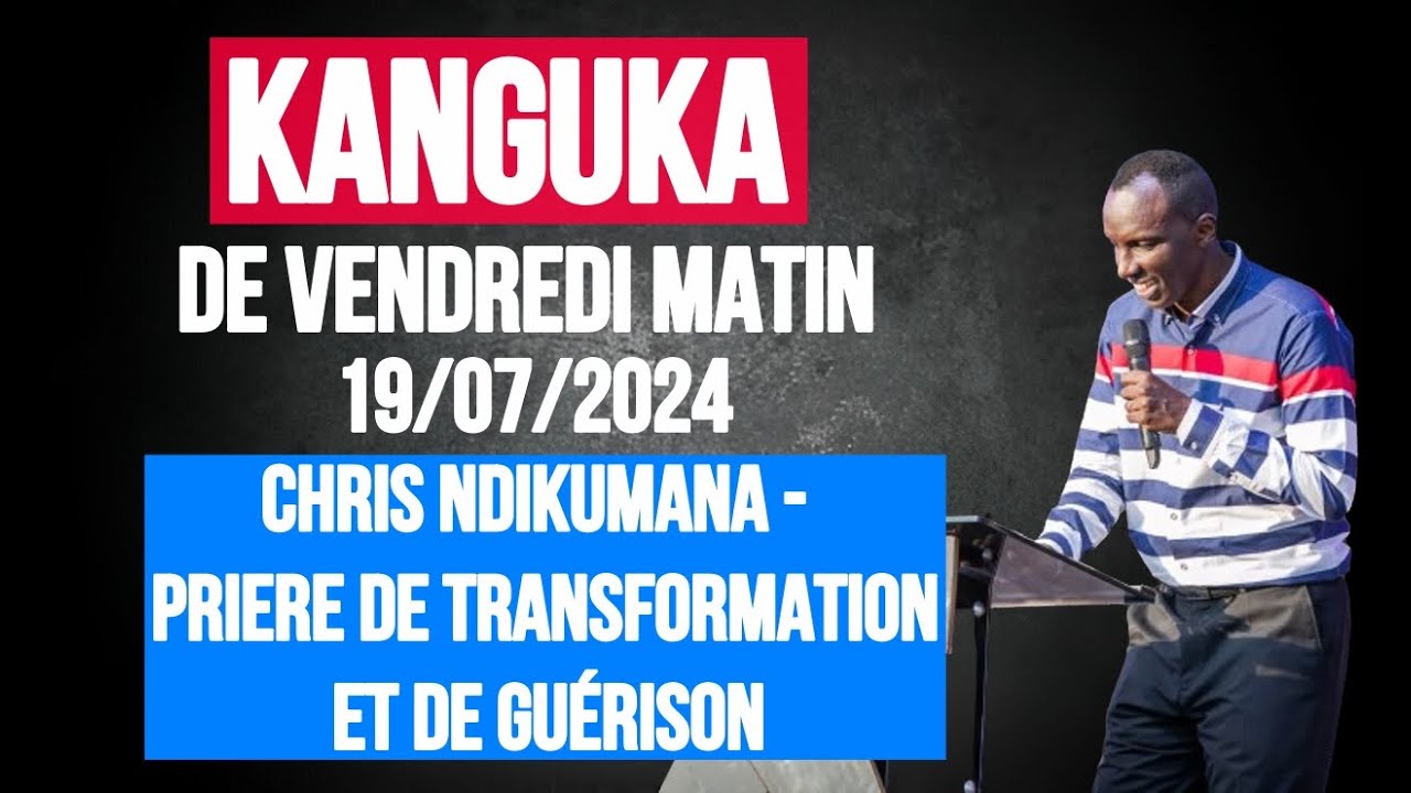 KANGUKA DE VENDREDI MATIN 19/07/2024 - Chris NDIKUMANA - 50 MINUTES PRIERE DE DELIVRANCE ET GUERISON