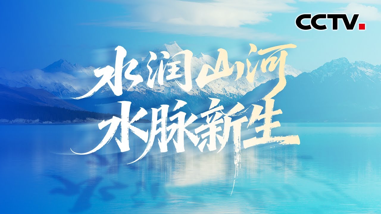 水润山河 水脉新生 | CCTV