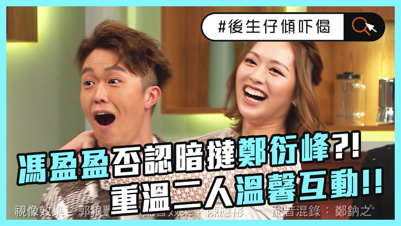 #後生仔傾吓偈 | 馮盈盈否認暗撻鄭衍峰?! 重溫二人溫馨互動!!