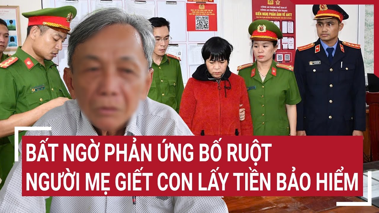 Điểm nóng: Bất ngờ phản ứng bố ruột người mẹ giết con lấy tiền bảo hiểm