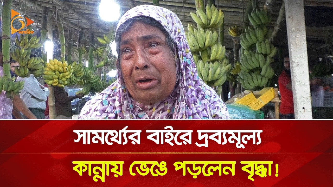 সামর্থ্যের বাইরে দ্রবমূল্য, কান্নায় ভেঙে পড়লেন বৃদ্ধা! | Nagorik TV