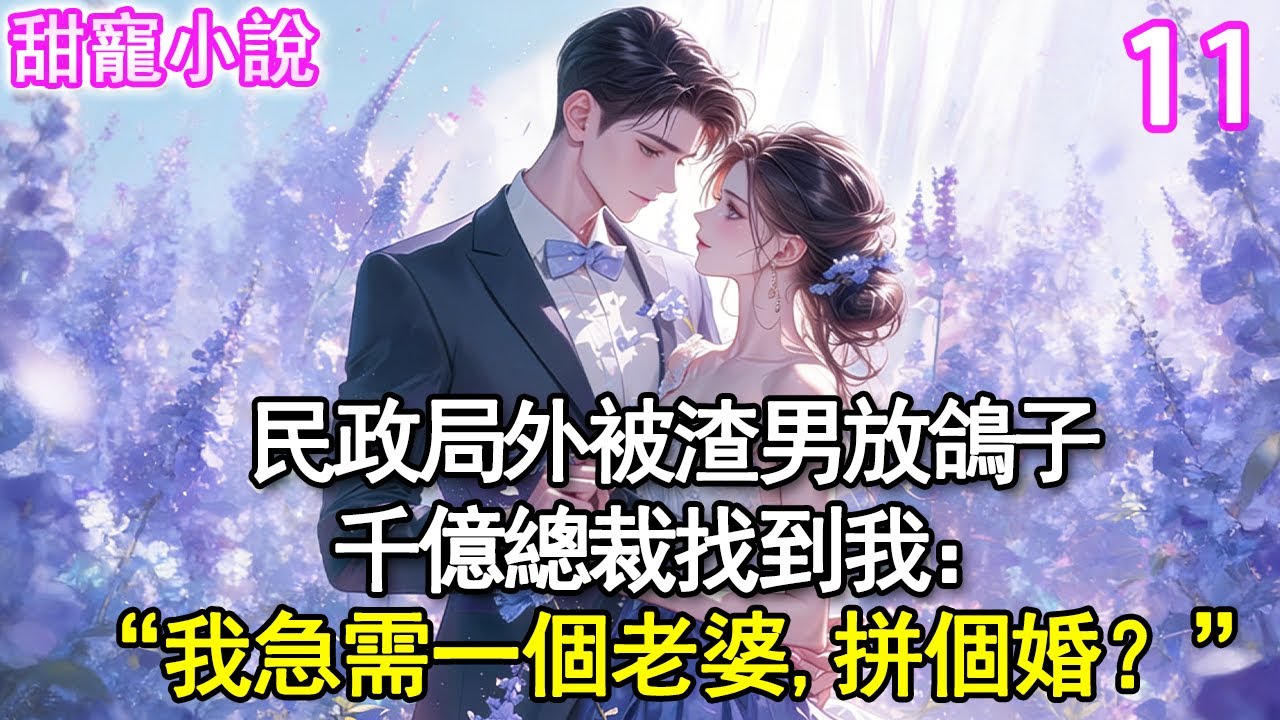 第11集：民政局外被渣男放鴿子，千億總裁找到我：“我急需一個老婆，拼個婚，如何？”#甜寵#現代言情#豪門霸總#完結#甜文 #小说
