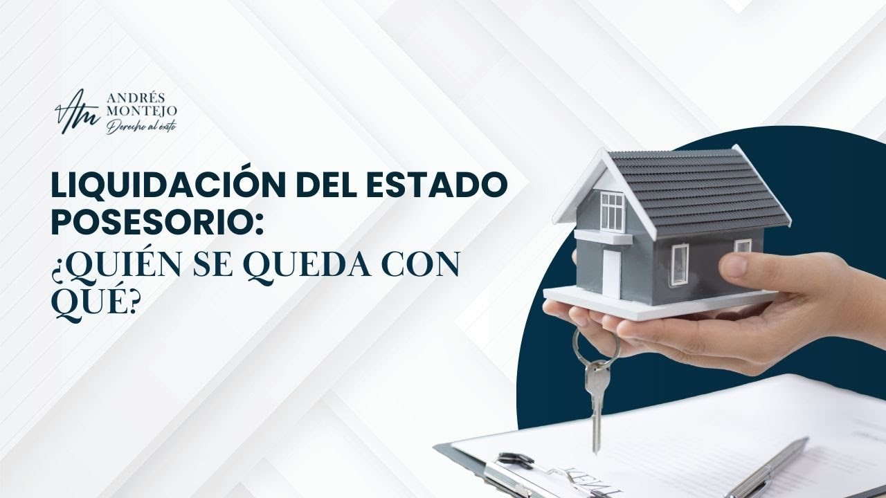 Liquidación del Estado Posesorio: ¿Quién se queda con qué?