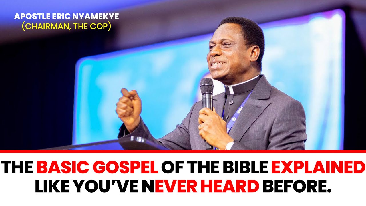 THE BASIC GOSPEL OF THE BIBLE EXPLAINED LIKE YOU&rsquo;VE NEVER HEARD BEFORE - Apostle Eric Nyamekye 2024