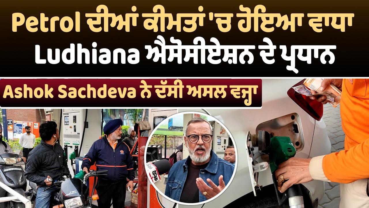 Petrol ਦੀਆਂ ਕੀਮਤਾਂ 'ਚ ਹੋਇਆ ਵਾਧਾ, Ludhiana ਐਸੋਸੀਏਸ਼ਨ ਦੇ ਪ੍ਰਧਾਨ Ashok Sachdeva ਨੇ ਦੱਸੀ ਅਸਲ ਵਜ੍ਹਾ