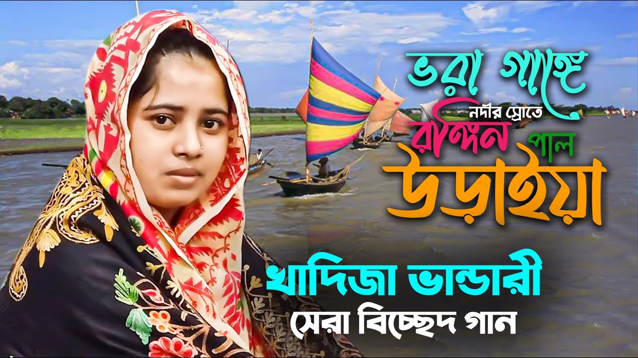 খাদিজা ভান্ডারীর বিচ্ছেদ গান । ভরা গাঙ্গে নদীর স্রোতে রঙ্গিন পাল উড়াইয়া । Baul Gaan । ভাটিয়ালী গান
