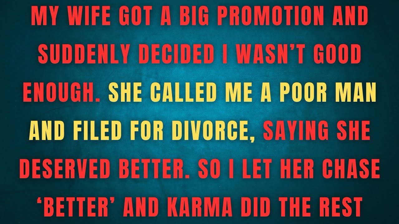 MY WIFE GOT A BIG PROMOTION AND SUDDENLY DECIDED I WASN'T GOOD ENOUGH. SHE CALLED ME A POOR MAN AND