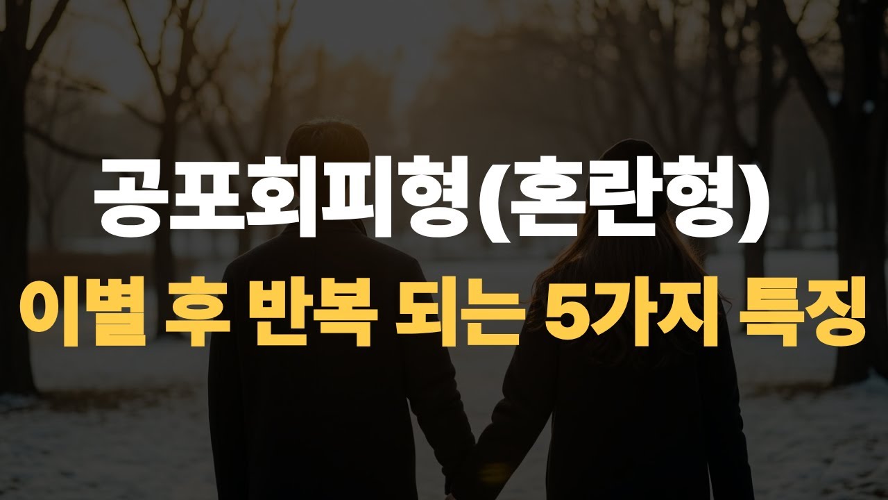 공포회피형혼란형 이별 후 반복되는 5가지 특징 사랑하는데도 멀어지는 이유