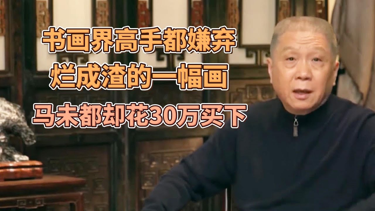 爛成渣的一幅畫，书画界的高手都嫌棄，爲何馬未都花30萬買下？  #圓桌派#窦文涛#观复嘟嘟#马未都