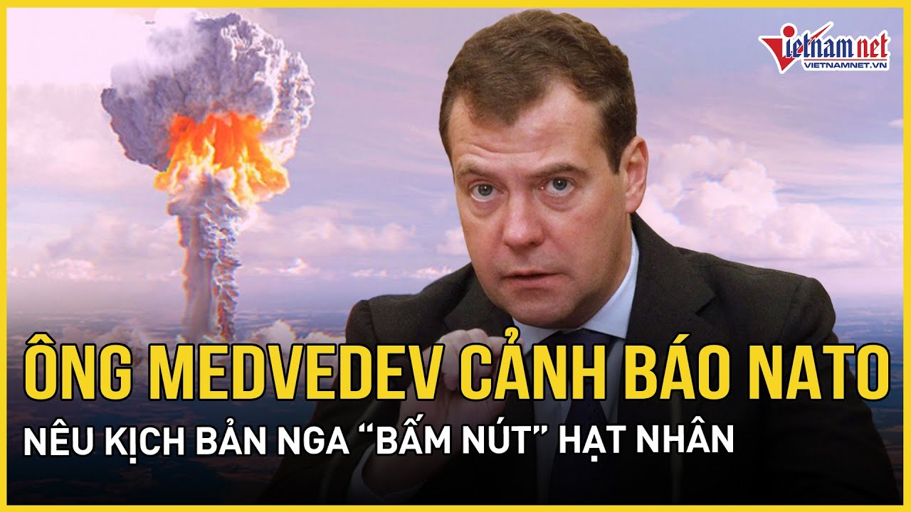 Ông Medvedev vạch lằn ranh đỏ với NATO, nêu kịch bản Nga “bấm nút” hạt nhân không thể nghi ngờ