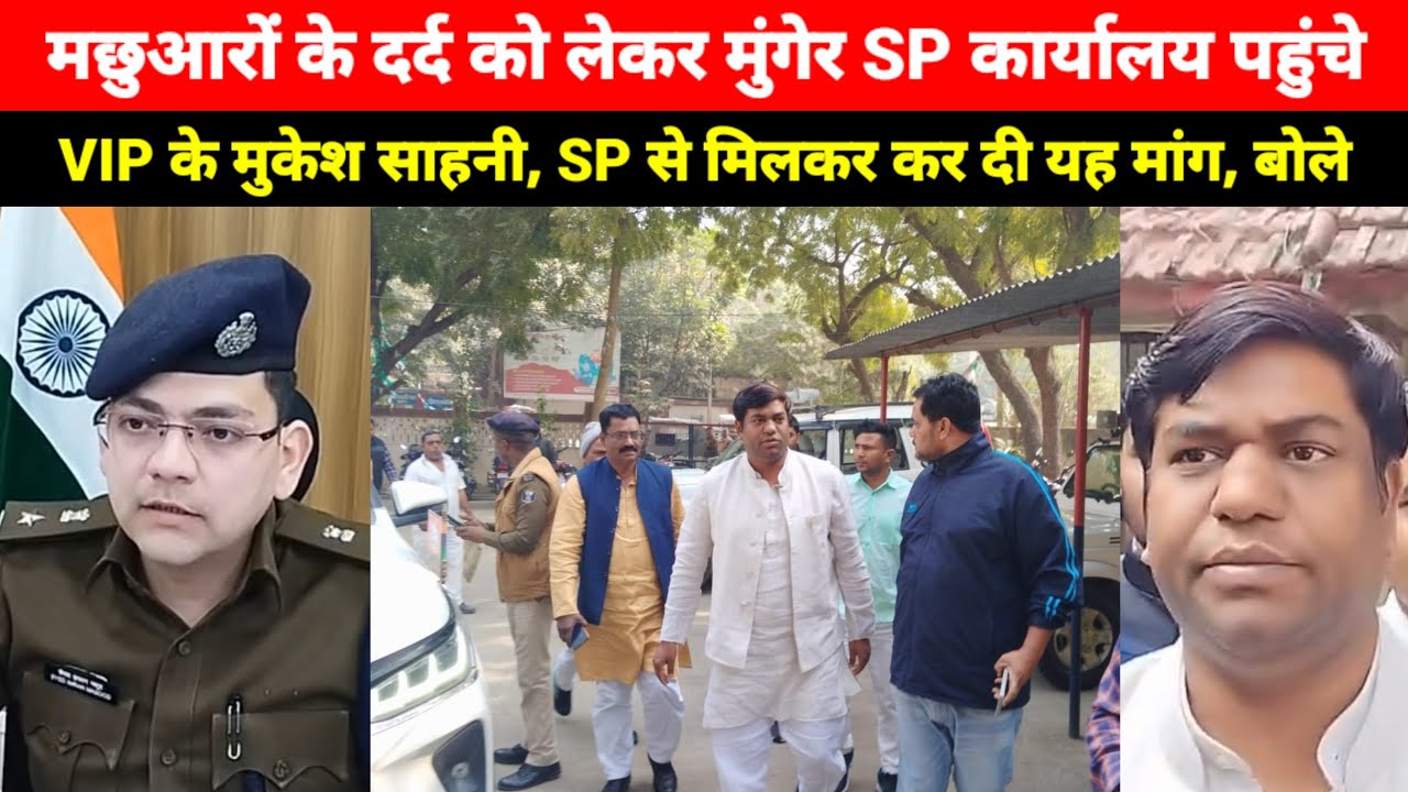 मछुआरों के दर्द को लेकर Munger SP कार्यालय पहुंचे VIP के Mukesh Sahani, SP से मिलकर कर दी यह मांग