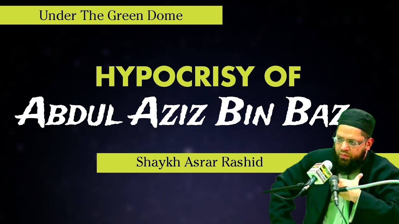 The Hypocrisy Of Abdul Aziz Bin Baz and Salih Al-Uthymeen - Shaykh Asrar Rashid