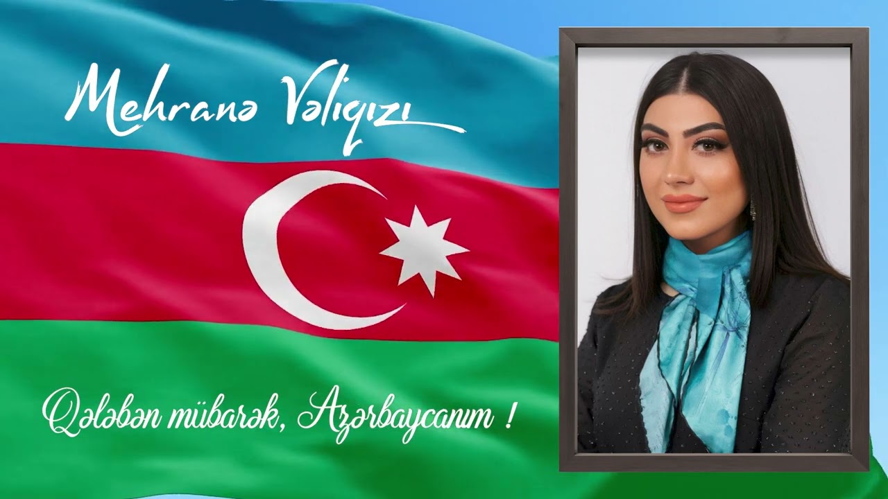 Mehranə Vəliqızı -Qələbən mübarək, Azərbaycanım. 