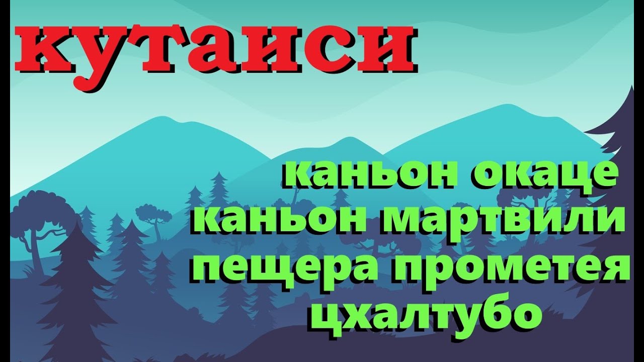 КУТАИСИ. КАНЬОН ОКАЦЕ. МАРТВИЛЬСКИЙ КАНЬОН. ПЕЩЕРА ПРОМЕТЕЯ. ЦХАЛТУБО.