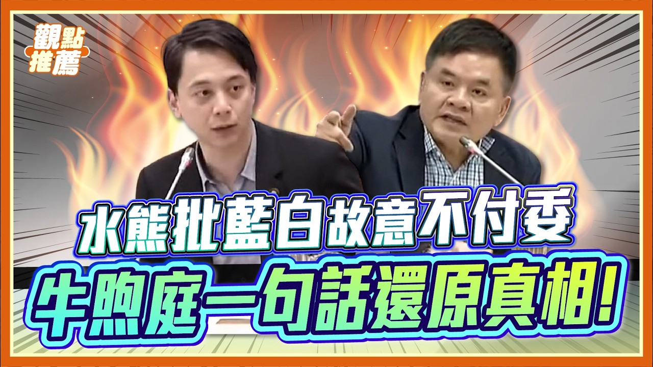 水雄轟藍白不付委！牛煦庭反擊：6月就規劃卻瞞到11月搞情勒？｜品觀點