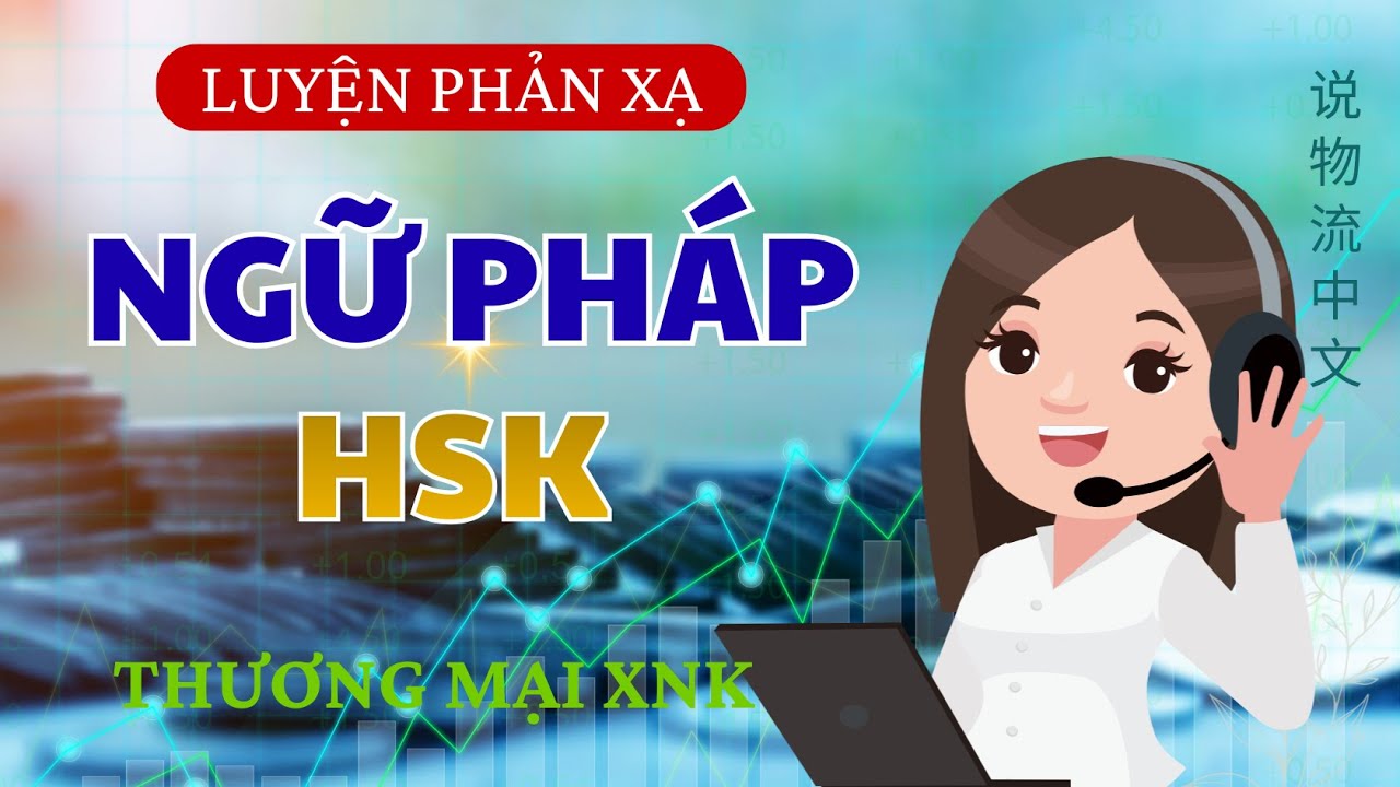 (BÀI 1) PHẢN XẠ NGỮ PHÁP HSK 2-3-4 TRONG GIAO DỊCH THƯƠNG MẠI XUẤT NHẬP KHẨU