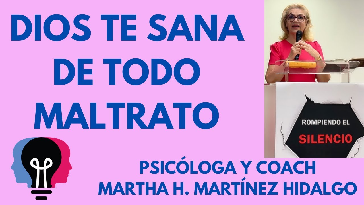DIOS TE SANA DE TODO MALTRATO. Psicóloga y Coach Martha H. Martínez Hidalgo