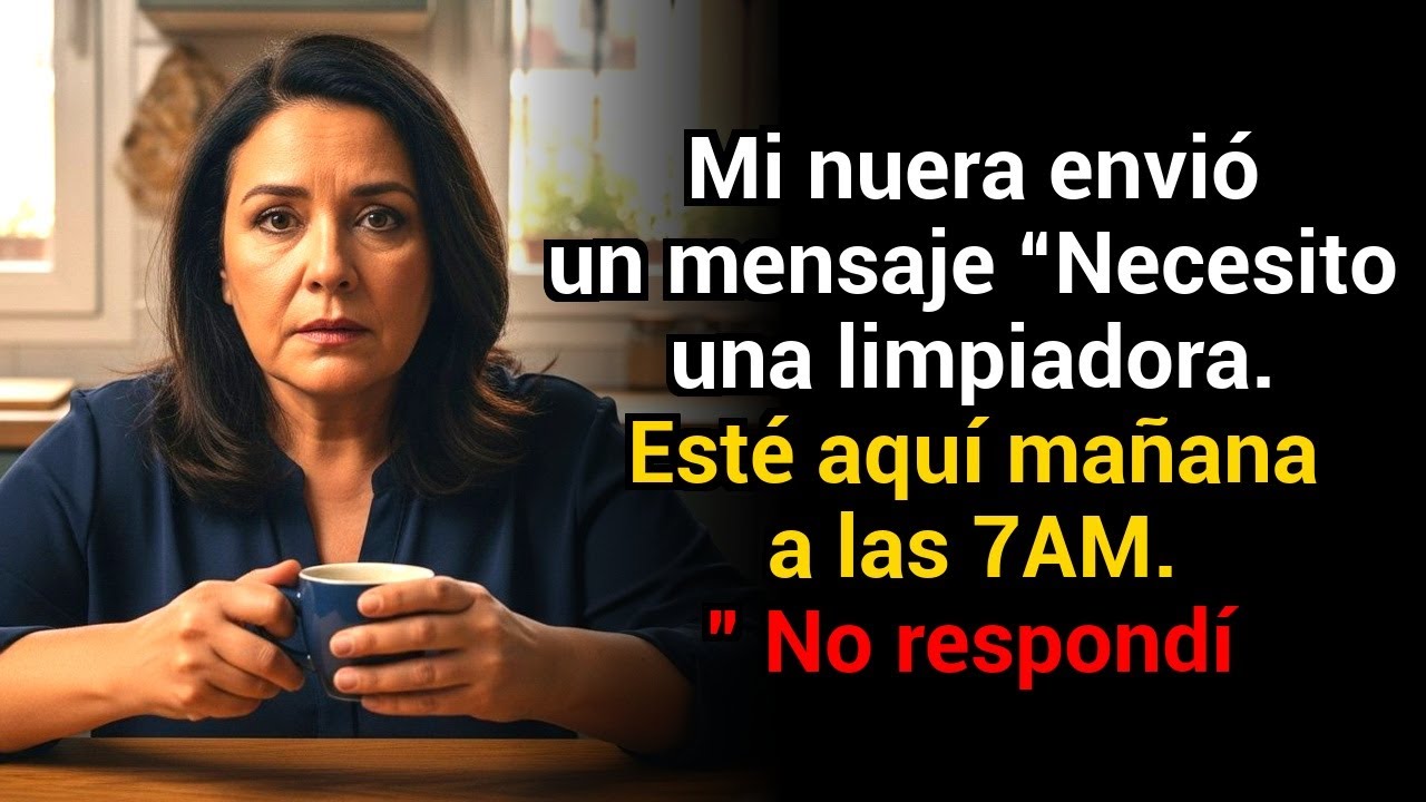 Mi nuera escribió: “Necesito una limpiadora. Mañana 7AM.” No respondí