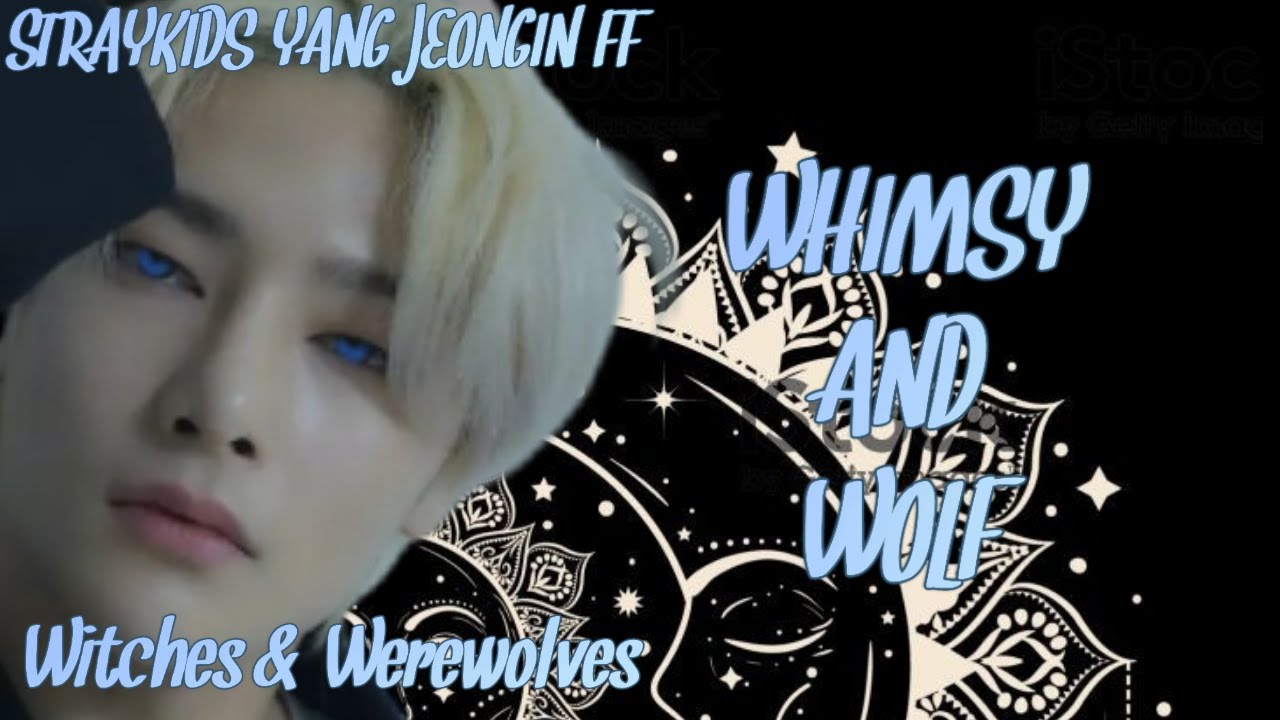 WITCHES & WEREWOLVES ( STRAYKIDS YANG JEONGIN FF) WHIMSY AND WOLF CHAPTER 1