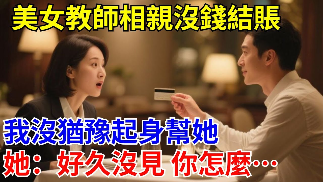美女教師相親沒錢結賬，我沒猶豫起身幫她，她：好久沒見 你怎麽……#原創#情感#情感故事#故事#爽文#奇聞#為人處世#生活經驗