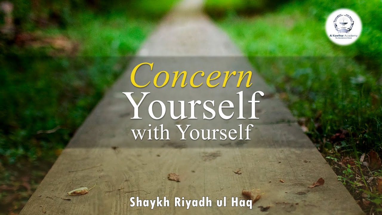 Concern Yourself with Yourself - Shaykh Riyadh ul Haq