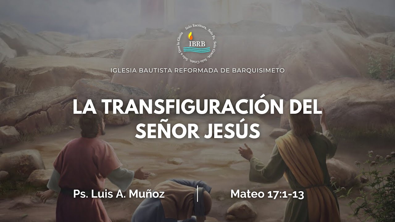 La Transfiguracion del Señor Jesús (Mateo 17:1-13) - Ps. Luis Muñoz
