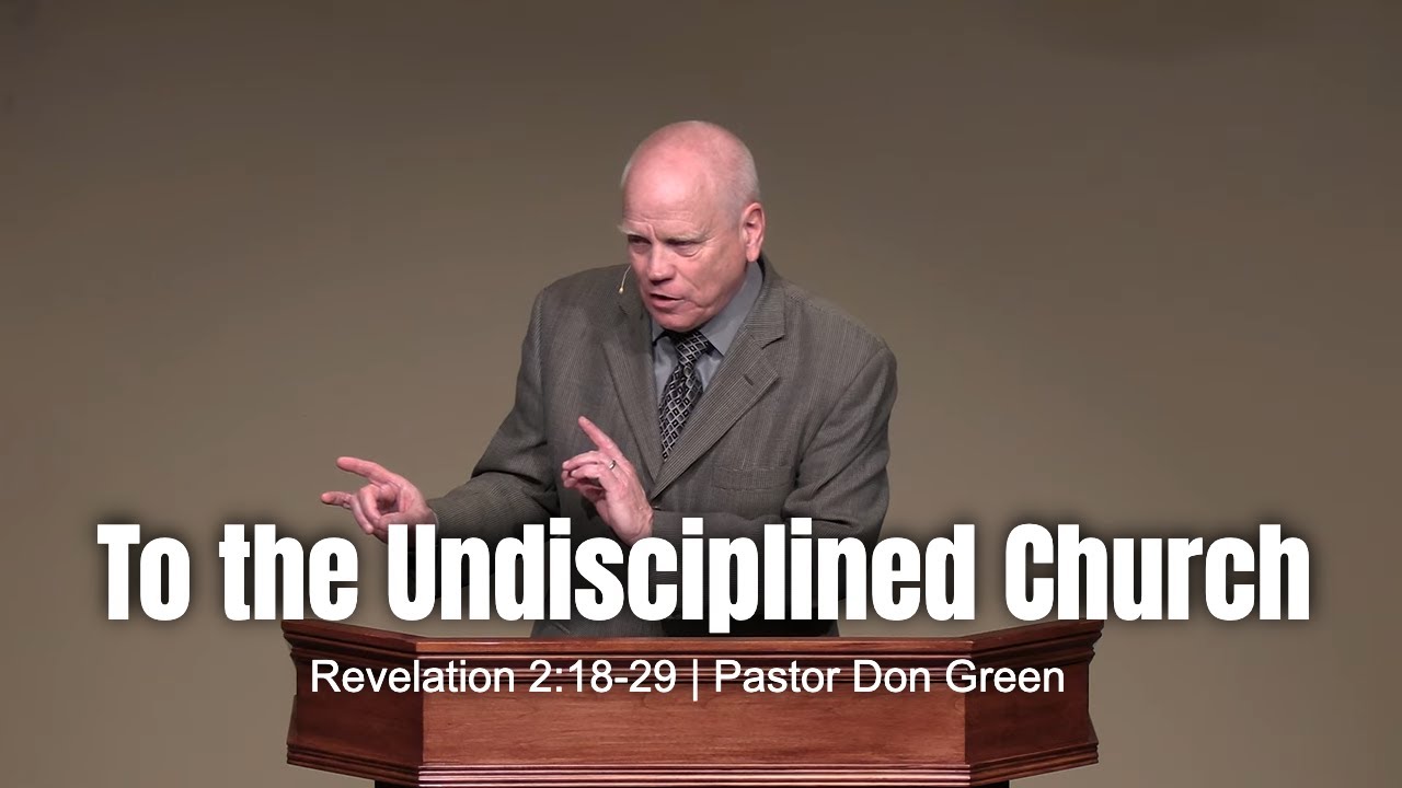 To the Undisciplined Church (Revelation 2:18-29) Pastor Don Green