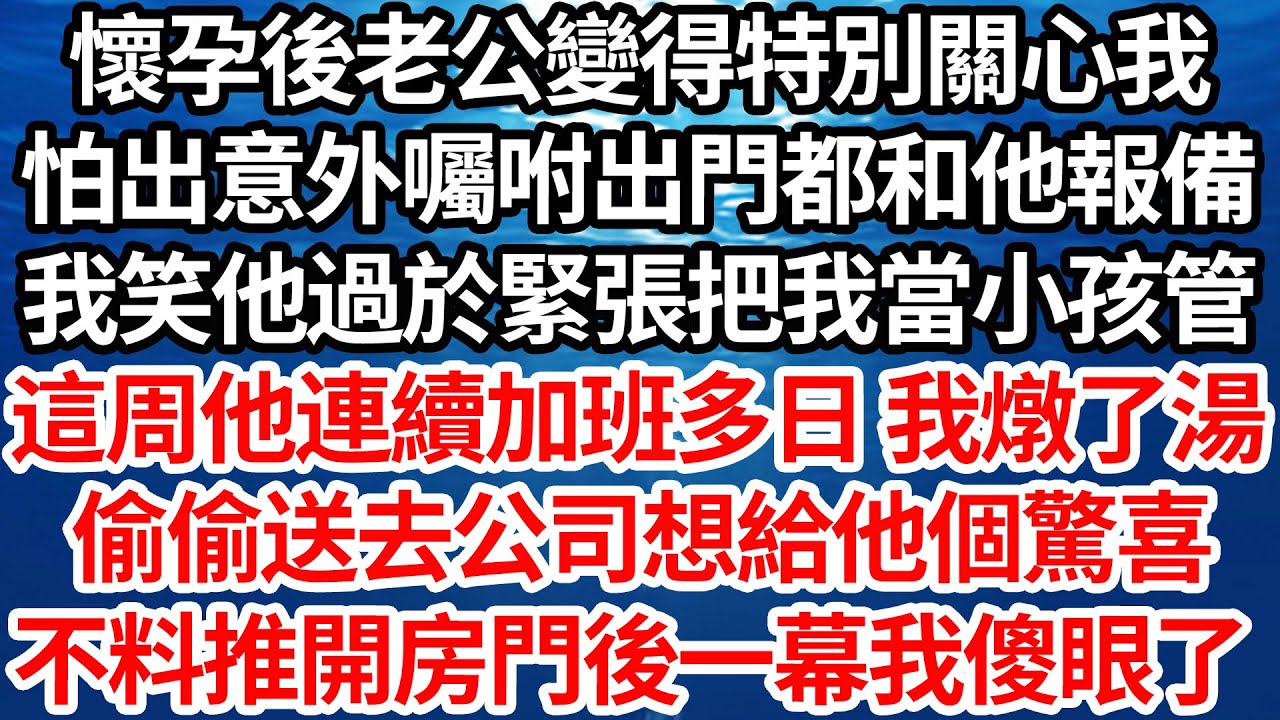懷孕後老公變得特別關心我，怕出意外囑咐出門都和他報備，我笑他過於緊張把我當小孩管，這周他連續加班多日 我燉了湯，偷偷送去公司想給他個驚喜，不料推開房門後一幕我傻眼了【倫理】【都市】