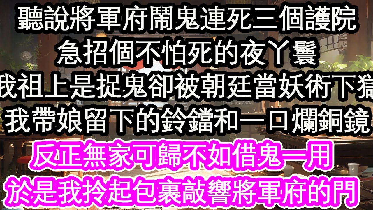 聽說將軍府鬧鬼連死三個護院，急招個不怕死的夜丫鬟，我祖上是捉鬼的卻被朝廷當妖術下獄，我帶娘留下的鈴鐺和一口爛銅鏡，反正無家可歸不如借鬼一用，於是我拎起包裹敲響將軍府的門【花開】【愛情】【生活】
