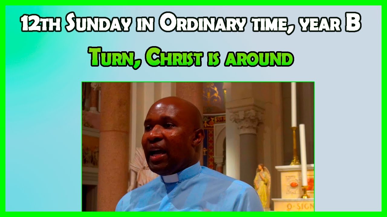 12th Sunday in Ordinary time B. turn Christ is around. Sunday Homily 2021. 20 June 2021.