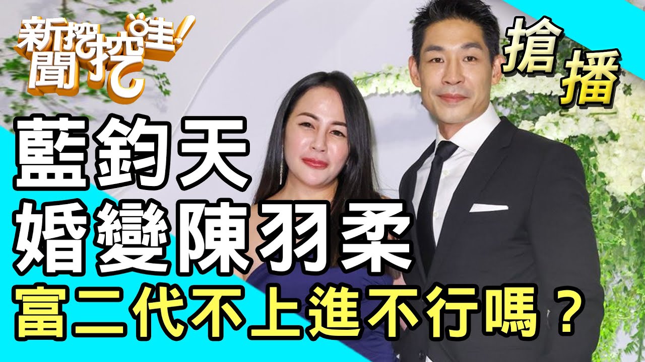 【搶播】藍鈞天婚變陳羽柔！富二代不上進不行嗎？