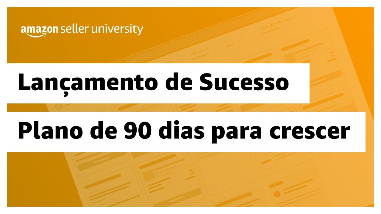 Lan&ccedil;amento de sucesso: Plano de 90 dias para maximizar vendas | Amazon Seller University Brasil