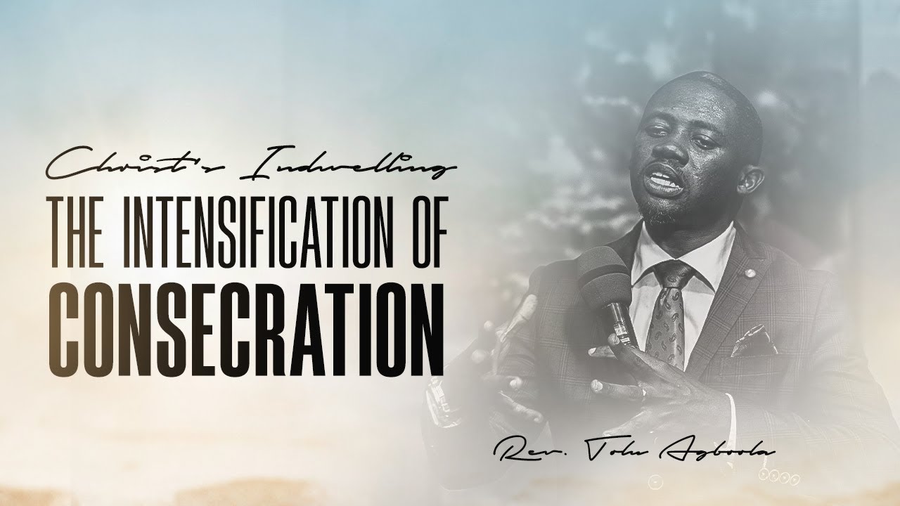 Christ's Indwelling THE INTENSIFICATION OF CONSECRATION I - Rev'd Tolu Agboola