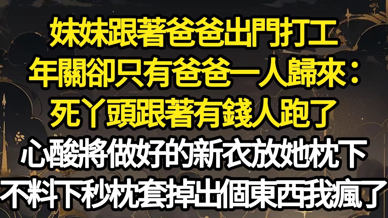 妹妹跟著爸爸出門打工，年關卻只有爸爸一人歸來：死丫頭跟著有錢人跑了，心酸將做好的新衣放她枕下，不料下秒枕套掉出個東西我瘋了#故事#悬疑#人性#刑事#人生故事#生活哲學#為人哲學