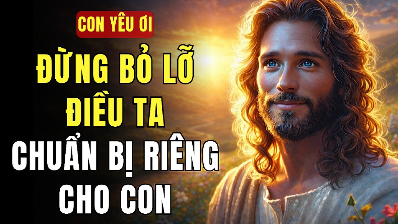 🔴 CON YÊU ƠI… ĐỪNG BỎ LỠ ĐIỀU TA ĐANG CHUẨN BỊ RIÊNG CHO CON | THÔNG ĐIỆP TỪ CHÚA