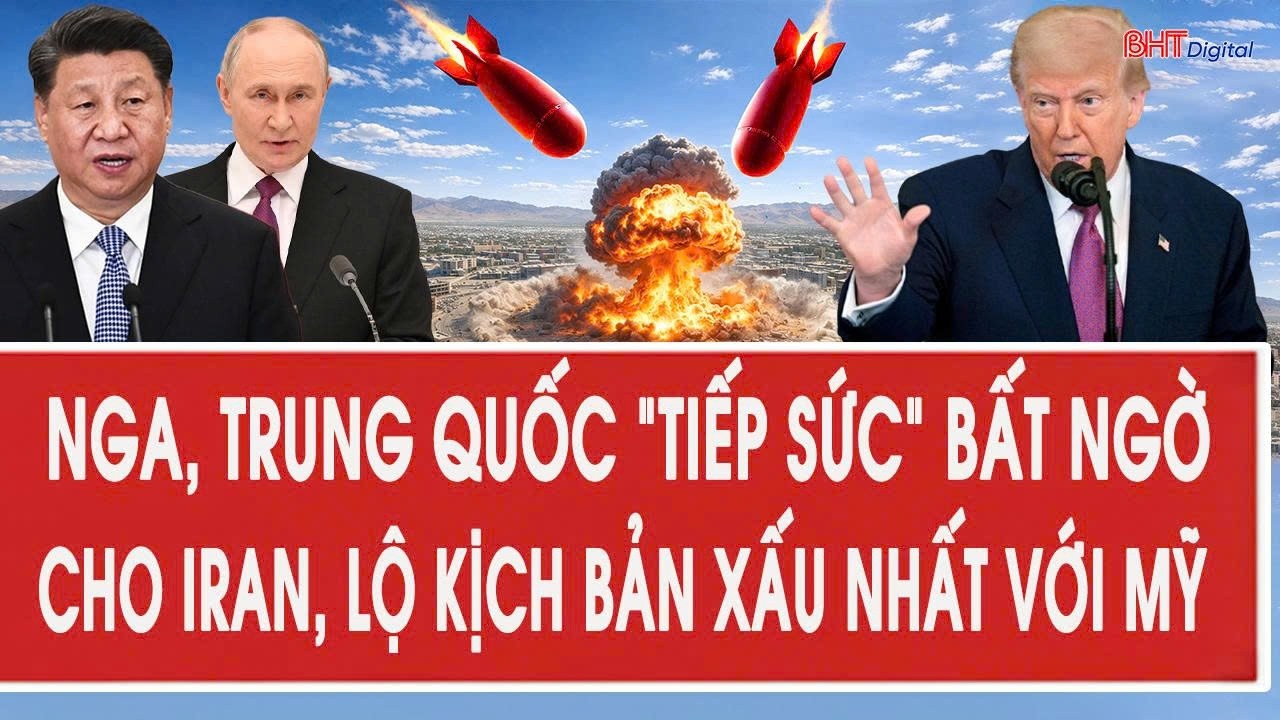 Nga, Trung Quốc “tiếp sức” bất ngờ cho Iran, lộ kịch bản xấu nhất với Mỹ