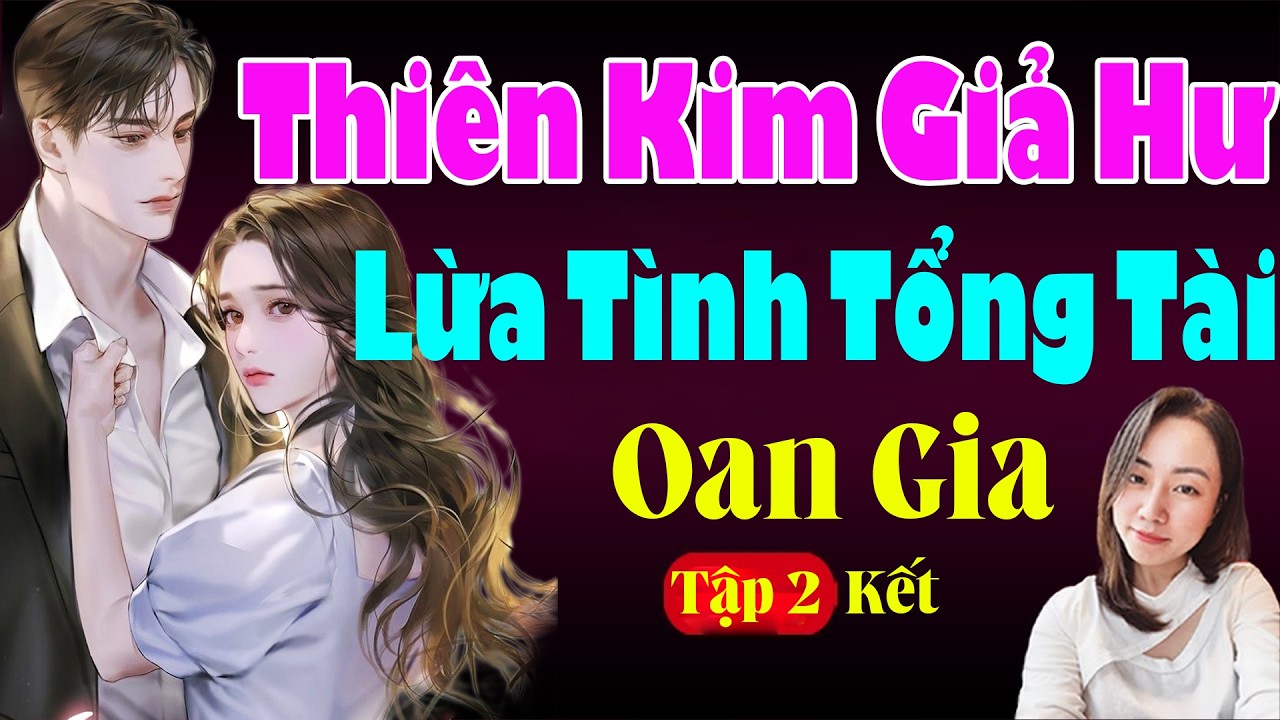 THIÊN KIM GIẢ HƯ LỪA TÌNH TỔNG TÀI GẶP OAN GIA TẬP 2 KẾT - Hạ Vy Đọc Truyện Ngôn Tình