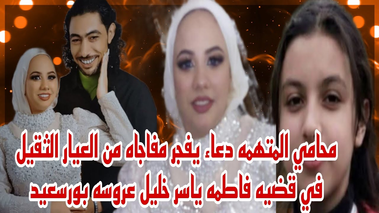 محامي المتهمه دعاء يفجر مفاجاه من العيار الثقيل في قضيه فاطمه ياسر خليل عروسه بورسعيد ويكشف الجاني