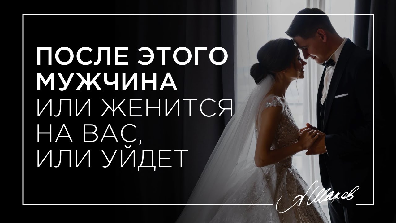 ПОСЛЕ ЭТОГО МУЖЧИНА ИЛИ ЖЕНИТСЯ НА ВАС, ИЛИ УЙДЕТ!