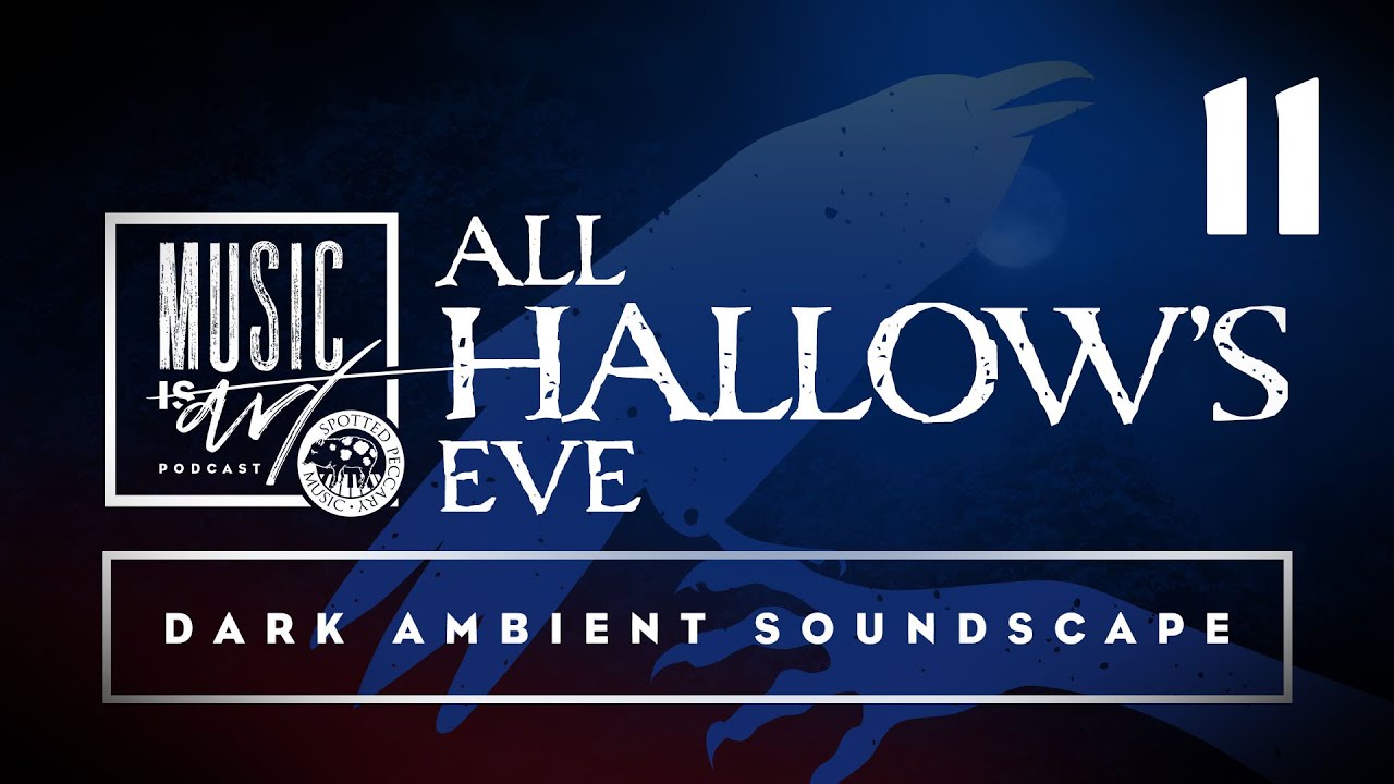 Music Is Art Podcast – Episode 11 – ALL HALLOW’S EVE – Dark Ambient Soundscape
