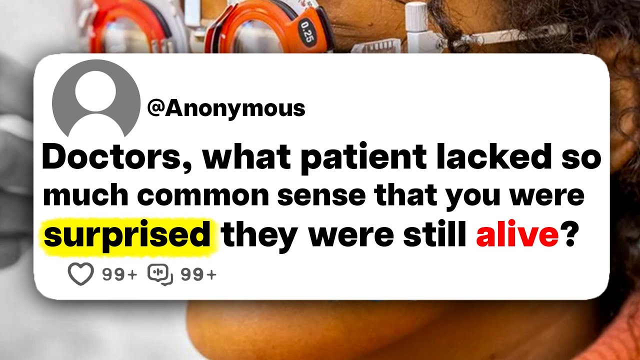 Doctors, what patient lacked so much common sense that you were surprised they were still alive?