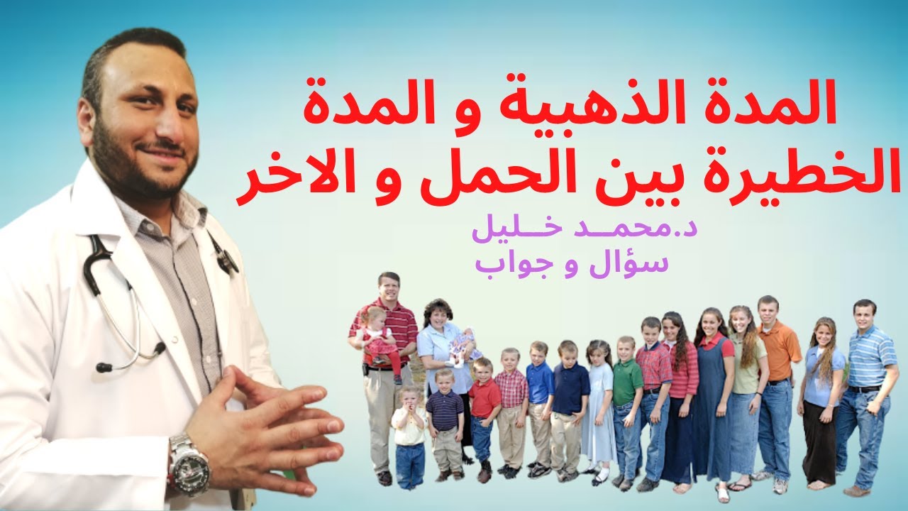 المدة الذهبية و المدة الخطيرة بين الحمل و الاخر .. دكتور محمد خليل - سؤال و جواب