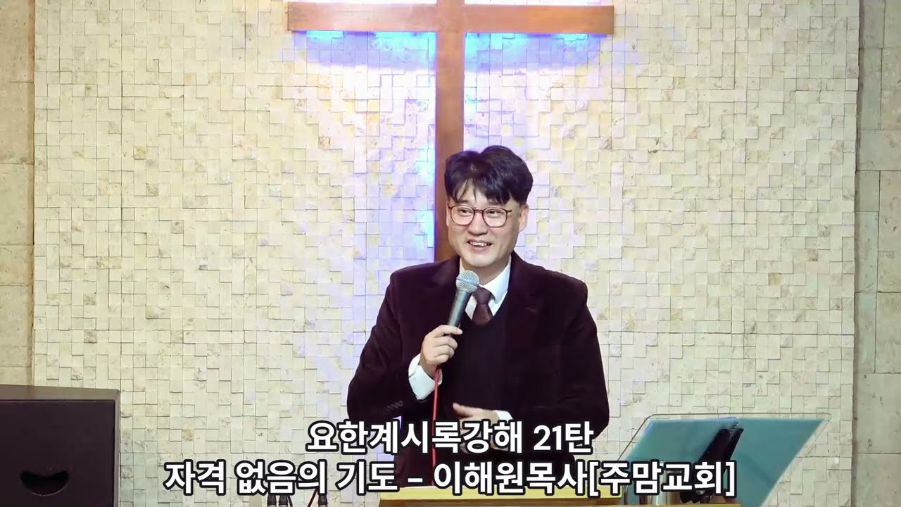 [21]요한계시록강해21탄[자격 없음의 기도]-이해원목사[주맘교회]