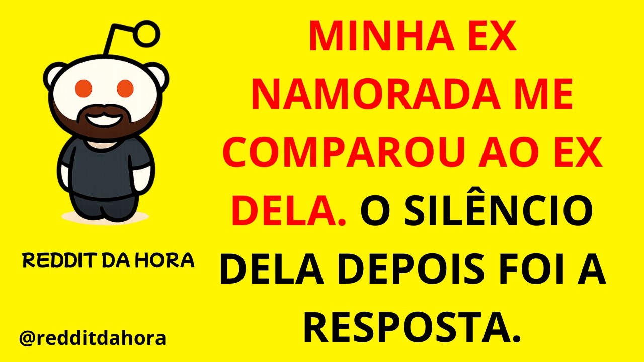 MINHA EX NAMORADA ME COMPAROU AO EX DELA. O SILÊNCIO DELA DEPOIS FOI A RESPOSTA.